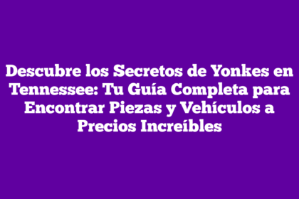 Descubre los Secretos de Yonkes en Tennessee: Tu Guía Completa para Encontrar Piezas y Vehículos a Precios Increíbles