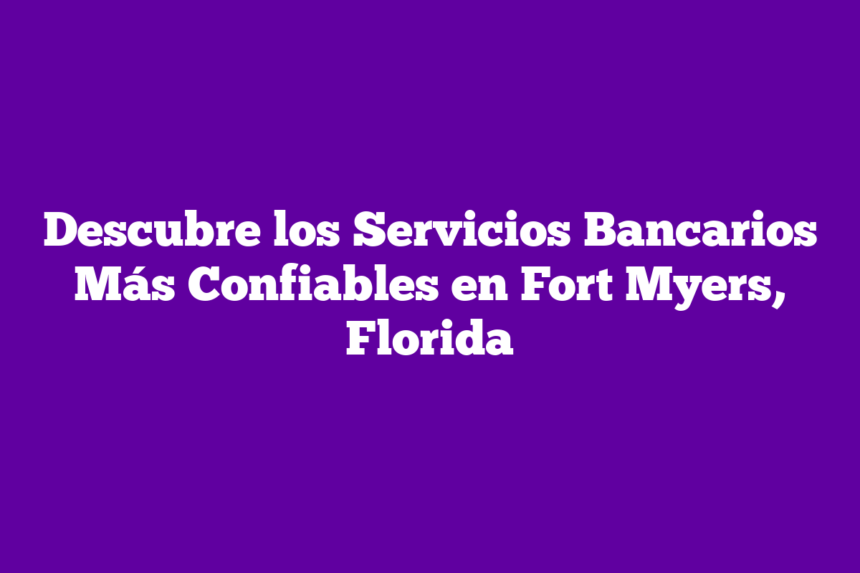 Imagen de Descubre los Servicios Bancarios Más Confiables en Fort Myers, Florida Descubre los Servicios Bancarios Más Confiables en Fort Myers, Florida