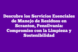 Descubre los Servicios Esenciales de Manejo de Residuos en Scranton, Pensilvania: Compromiso con la Limpieza y Sostenibilidad