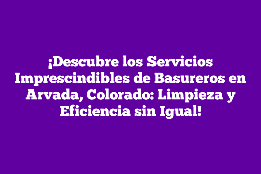 Imagen de ¡Descubre los Servicios Imprescindibles de Basureros en Arvada, Colorado: Limpieza y Eficiencia sin Igual! ¡Descubre los Servicios Imprescindibles de Basureros en Arvada, Colorado: Limpieza y Eficiencia sin Igual!