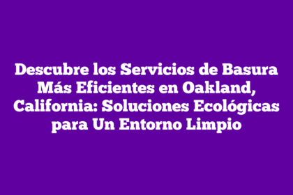 Descubre los Servicios de Basura Más Eficientes en Oakland, California: Soluciones Ecológicas para Un Entorno Limpio