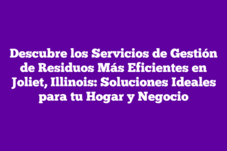 Descubre los Servicios de Gestión de Residuos Más Eficientes en Joliet, Illinois: Soluciones Ideales para tu Hogar y Negocio