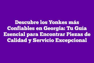 Descubre los Yonkes más Confiables en Georgia: Tu Guía Esencial para Encontrar Piezas de Calidad y Servicio Excepcional