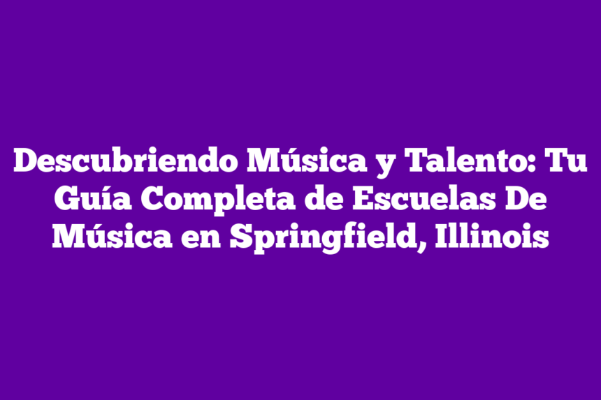 Descubriendo Música y Talento: Tu Guía Completa de Escuelas De Música en Springfield, Illinois