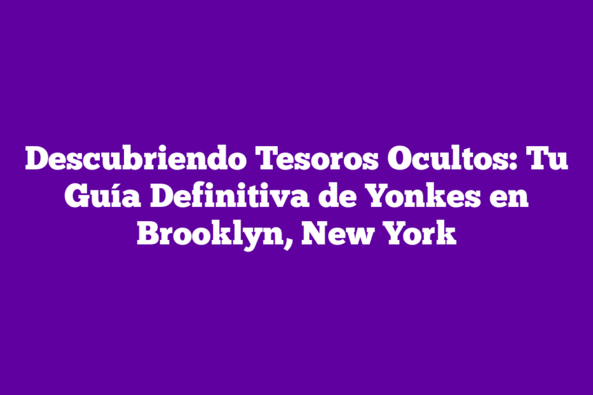 Imagen de Descubriendo Tesoros Ocultos: Tu Guía Definitiva de Yonkes en Brooklyn, New York Descubriendo Tesoros Ocultos: Tu Guía Definitiva de Yonkes en Brooklyn, New York