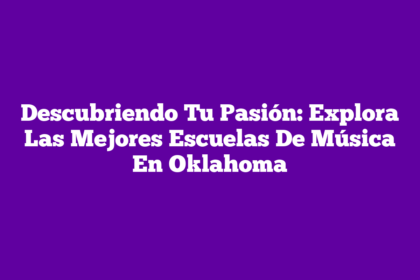Descubriendo Tu Pasión: Explora Las Mejores Escuelas De Música En Oklahoma