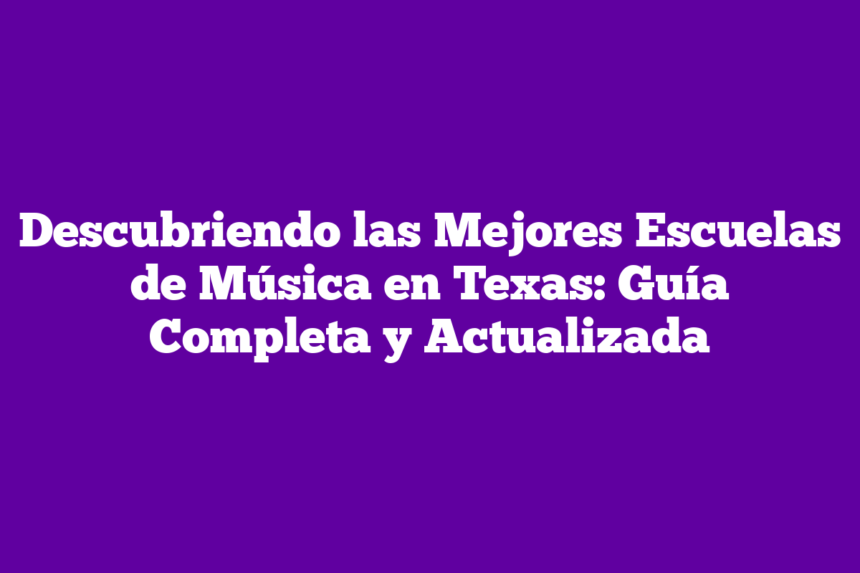 Descubriendo las Mejores Escuelas de Música en Texas: Guía Completa y Actualizada