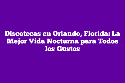 Discotecas en Orlando, Florida: La Mejor Vida Nocturna para Todos los Gustos