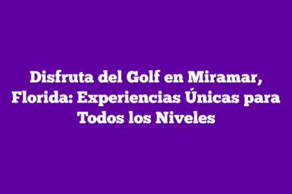 Disfruta del Golf en Miramar, Florida: Experiencias Únicas para Todos los Niveles