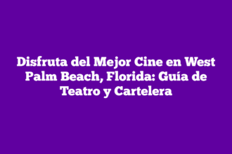 Disfruta del Mejor Cine en West Palm Beach, Florida: Guía de Teatro y Cartelera