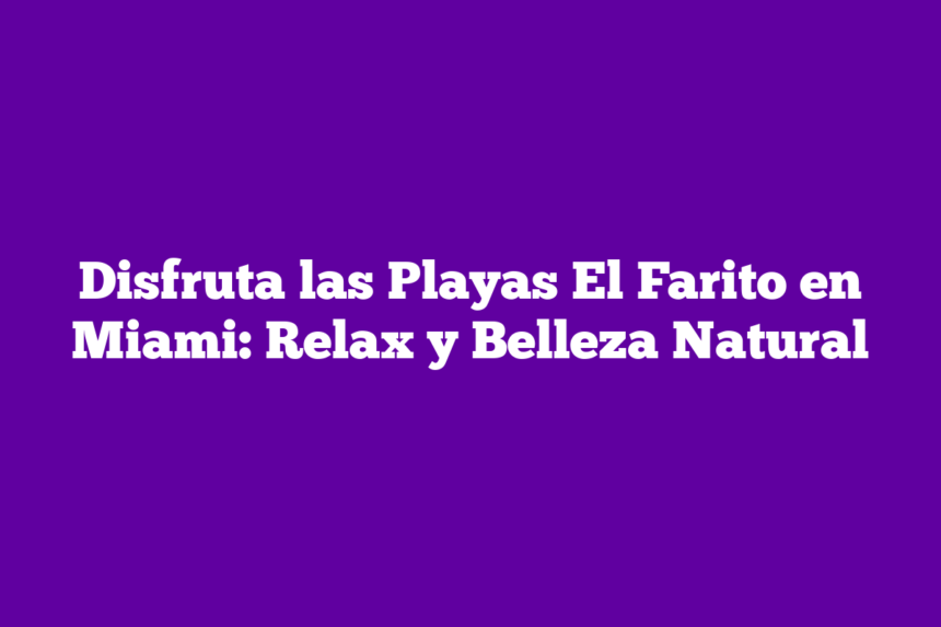 Disfruta las Playas El Farito en Miami: Relax y Belleza Natural