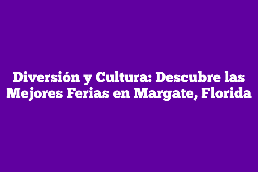Imagen de Diversión y Cultura: Descubre las Mejores Ferias en Margate, Florida Diversión y Cultura: Descubre las Mejores Ferias en Margate, Florida