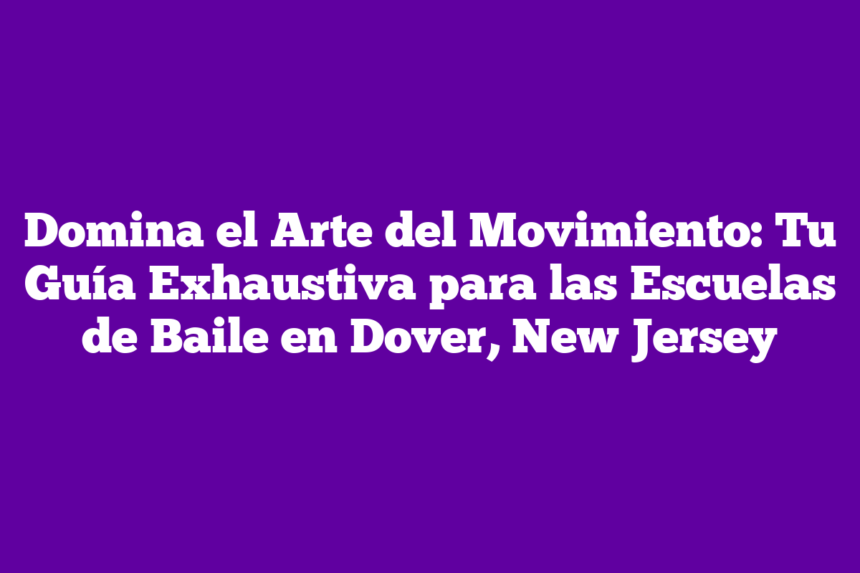 Domina el Arte del Movimiento: Tu Guía Exhaustiva para las Escuelas de Baile en Dover, New Jersey