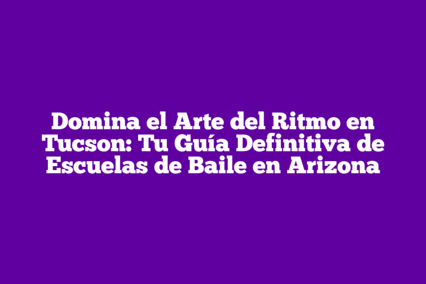 Imagen de Domina el Arte del Ritmo en Tucson: Tu Guía Definitiva de Escuelas de Baile en Arizona Domina el Arte del Ritmo en Tucson: Tu Guía Definitiva de Escuelas de Baile en Arizona
