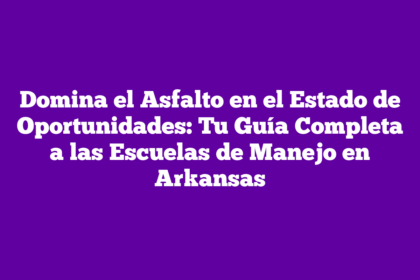 Domina el Asfalto en el Estado de Oportunidades: Tu Guía Completa a las Escuelas de Manejo en Arkansas