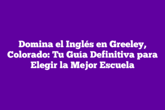 Domina el Inglés en Greeley, Colorado: Tu Guía Definitiva para Elegir la Mejor Escuela