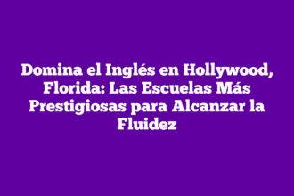 Domina el Inglés en Hollywood, Florida: Las Escuelas Más Prestigiosas para Alcanzar la Fluidez