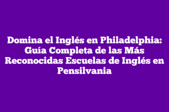 Domina el Inglés en Philadelphia: Guía Completa de las Más Reconocidas Escuelas de Inglés en Pensilvania