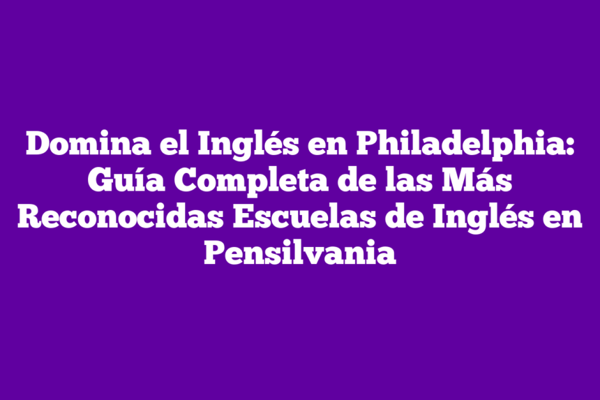 Imagen de Domina el Inglés en Philadelphia: Guía Completa de las Más Reconocidas Escuelas de Inglés en Pensilvania Domina el Inglés en Philadelphia: Guía Completa de las Más Reconocidas Escuelas de Inglés en Pensilvania