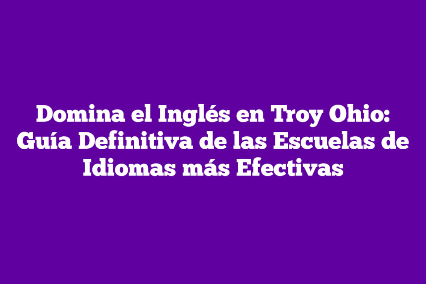 Imagen de Domina el Inglés en Troy Ohio: Guía Definitiva de las Escuelas de Idiomas más Efectivas Domina el Inglés en Troy Ohio: Guía Definitiva de las Escuelas de Idiomas más Efectivas