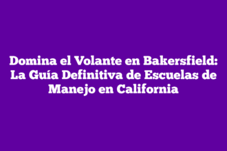Domina el Volante en Bakersfield: La Guía Definitiva de Escuelas de Manejo en California