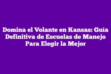 Domina el Volante en Kansas: Guía Definitiva de Escuelas de Manejo Para Elegir la Mejor
