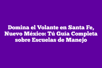 Domina el Volante en Santa Fe, Nuevo México: Tú Guía Completa sobre Escuelas de Manejo