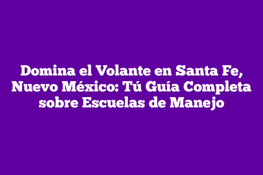 Imagen de Domina el Volante en Santa Fe, Nuevo México: Tú Guía Completa sobre Escuelas de Manejo Domina el Volante en Santa Fe, Nuevo México: Tú Guía Completa sobre Escuelas de Manejo