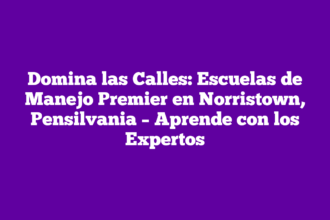 Domina las Calles: Escuelas de Manejo Premier en Norristown, Pensilvania – Aprende con los Expertos