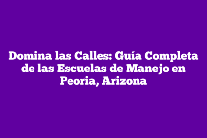 Domina las Calles: Guía Completa de las Escuelas de Manejo en Peoria, Arizona