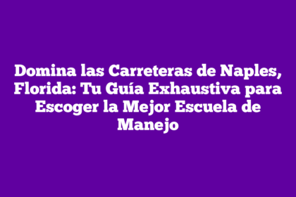 Domina las Carreteras de Naples, Florida: Tu Guía Exhaustiva para Escoger la Mejor Escuela de Manejo