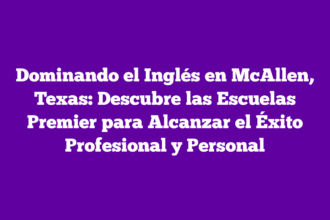 Dominando el Inglés en McAllen, Texas: Descubre las Escuelas Premier para Alcanzar el Éxito Profesional y Personal