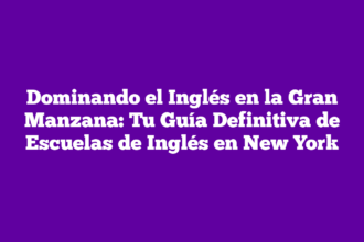 Dominando el Inglés en la Gran Manzana: Tu Guía Definitiva de Escuelas de Inglés en New York