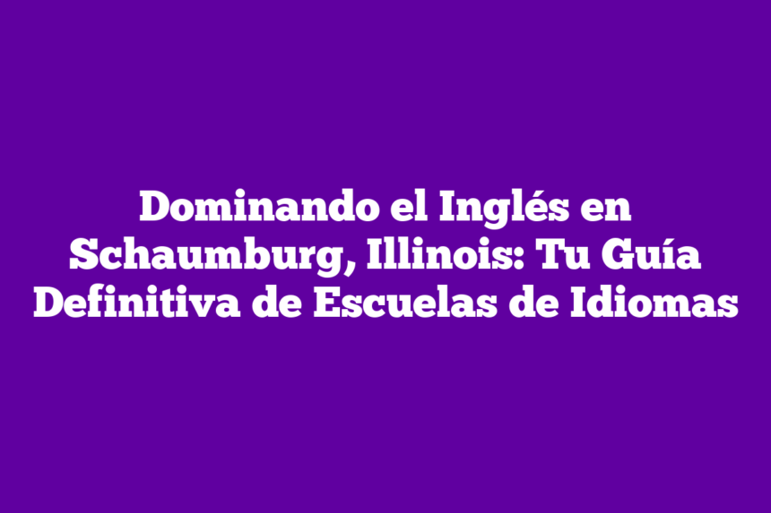Dominando el Inglés en Schaumburg, Illinois: Tu Guía Definitiva de Escuelas de Idiomas