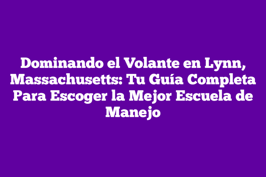 Imagen de Dominando el Volante en Lynn, Massachusetts: Tu Guía Completa Para Escoger la Mejor Escuela de Manejo Dominando el Volante en Lynn, Massachusetts: Tu Guía Completa Para Escoger la Mejor Escuela de Manejo