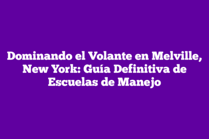 Dominando el Volante en Melville, New York: Guía Definitiva de Escuelas de Manejo
