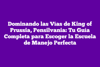 Dominando las Vías de King of Prussia, Pensilvania: Tu Guía Completa para Escoger la Escuela de Manejo Perfecta