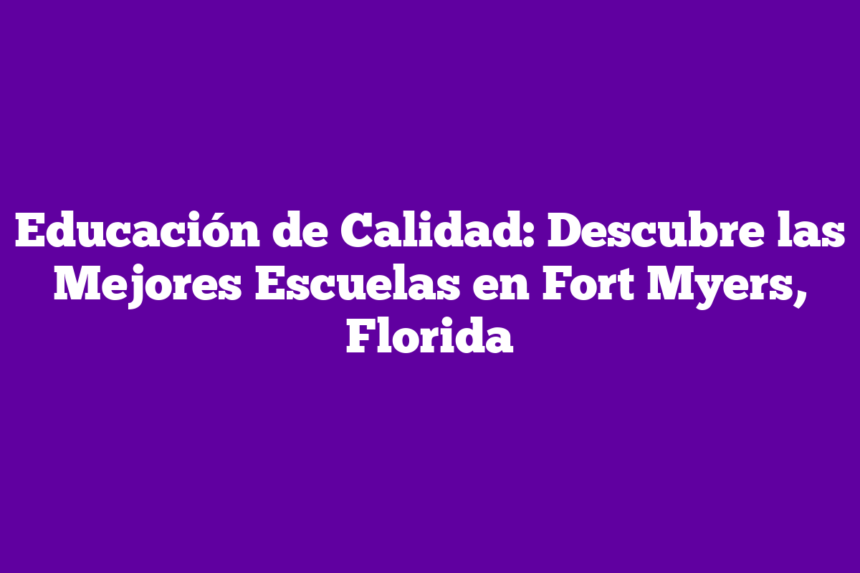 Educación de Calidad: Descubre las Mejores Escuelas en Fort Myers, Florida