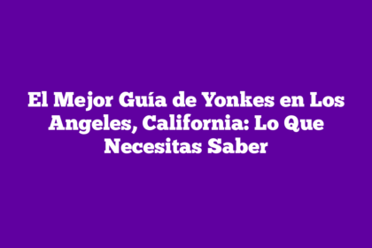 El Mejor Guía de Yonkes en Los Angeles, California: Lo Que Necesitas Saber