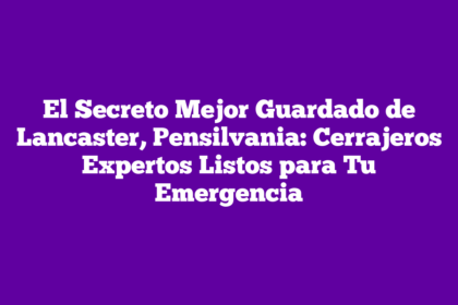 El Secreto Mejor Guardado de Lancaster, Pensilvania: Cerrajeros Expertos Listos para Tu Emergencia