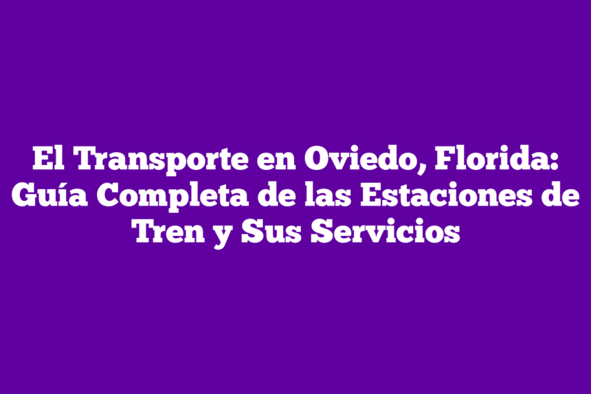 Imagen de El Transporte en Oviedo, Florida: Guía Completa de las Estaciones de Tren y Sus Servicios El Transporte en Oviedo, Florida: Guía Completa de las Estaciones de Tren y Sus Servicios
