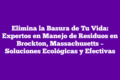 Elimina la Basura de Tu Vida: Expertos en Manejo de Residuos en Brockton, Massachusetts – Soluciones Ecológicas y Efectivas