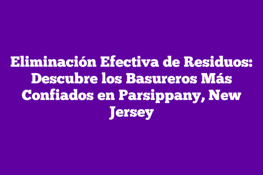 Imagen de Eliminación Efectiva de Residuos: Descubre los Basureros Más Confiados en Parsippany, New Jersey Eliminación Efectiva de Residuos: Descubre los Basureros Más Confiados en Parsippany, New Jersey