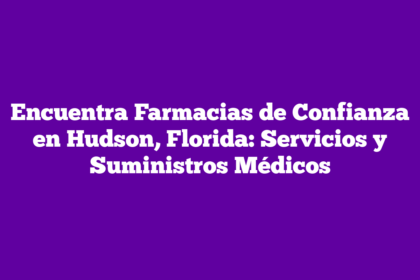 Encuentra Farmacias de Confianza en Hudson, Florida: Servicios y Suministros Médicos