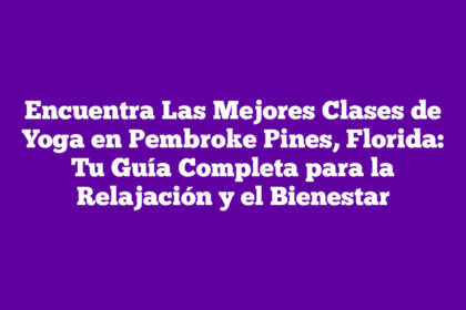 Encuentra Las Mejores Clases de Yoga en Pembroke Pines, Florida: Tu Guía Completa para la Relajación y el Bienestar