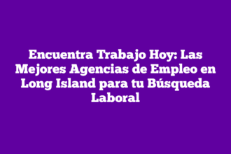 Encuentra Trabajo Hoy: Las Mejores Agencias de Empleo en Long Island para tu Búsqueda Laboral