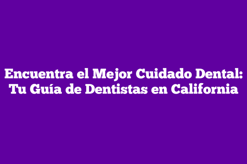 Imagen de Encuentra el Mejor Cuidado Dental: Tu Guía de Dentistas en California Encuentra el Mejor Cuidado Dental: Tu Guía de Dentistas en California