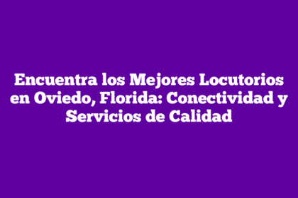 Encuentra los Mejores Locutorios en Oviedo, Florida: Conectividad y Servicios de Calidad