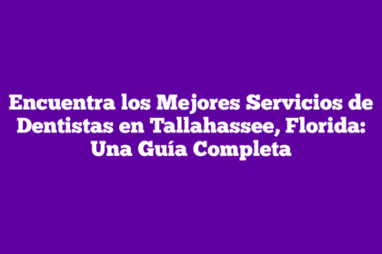 Encuentra los Mejores Servicios de Dentistas en Tallahassee, Florida: Una Guía Completa