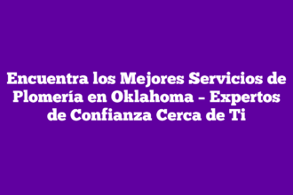 Encuentra los Mejores Servicios de Plomería en Oklahoma – Expertos de Confianza Cerca de Ti